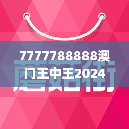 7777788888澳门王中王2025年/全面释义与解释落实